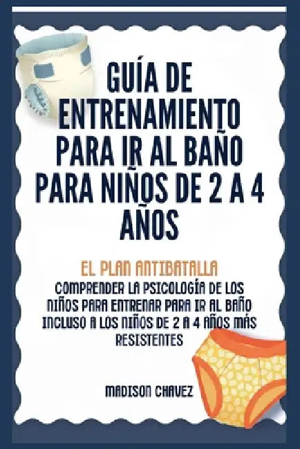 Guía de Entrenamiento Para Ir Al Baño Para Niños De 2 A 4 Años: Guía de Entrenamiento para Ir al Baño by Madison Chavez