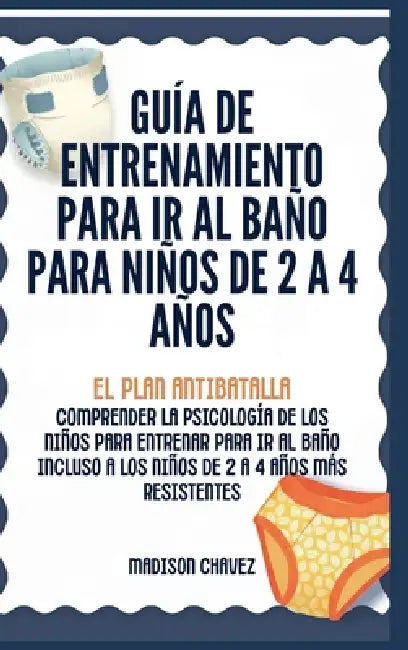 Guía de Entrenamiento Para Ir Al Baño Para Niños De 2 A 4 Años: Guía de Entrenamiento para Ir al Baño by Madison Chavez