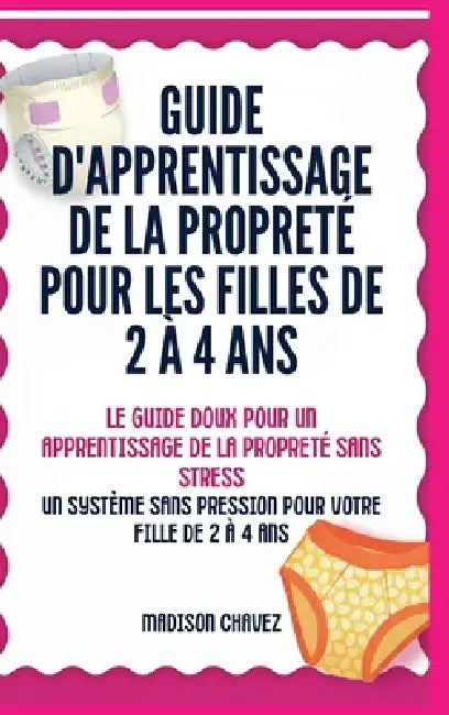 Guide D'Apprentissage De La Propreté Pour Les Filles De 2 À 4 Ans: Le Guide Doux pour un Apprentissage de la Propreté Sans by Madison Chavez