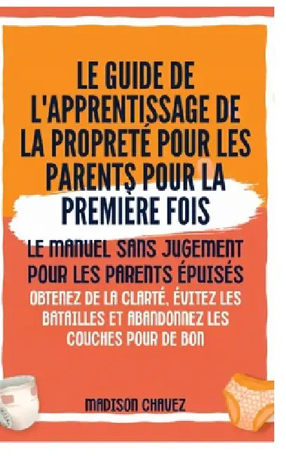 Le Guide de l'apprentissage de la propreté pour les Parents pour la première Fois: Le Manuel sans jugement pour les Parents Épuisés - Obtenez de la cl by Madison Chavez
