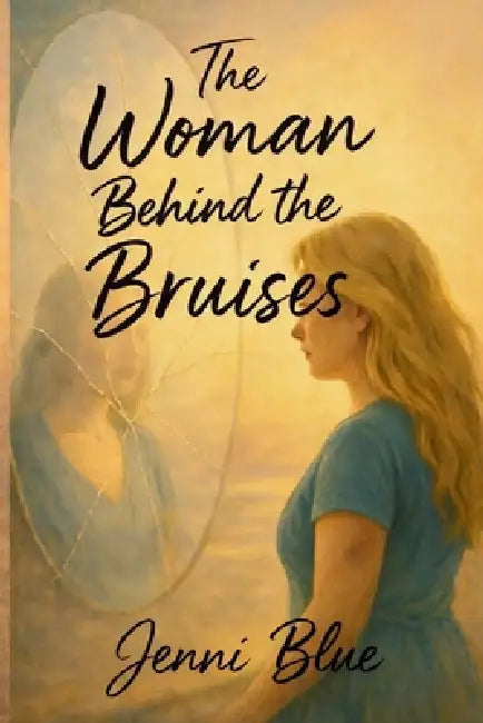 The Woman Behind the Bruises: A Journey Through Love, Loss, and Strength by Jenni Blue