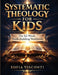 Systematic Theology for Kids: The 52-Week Faith-Building Workbook by Sofia Visconti