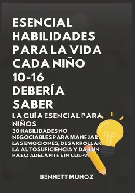 Esencial Habilidades Para La Vida Cada Niño 10-16 Debería Saber: La Guía Esencial para Niños: 30 Habilidades No Negociables para Manejar las Emociones by Bennett Munoz