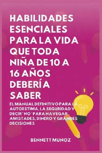 Habilidades Esenciales para La Vida Que Toda Niña de 10 A 16 Años debería Saber: El Manual Definitivo para la Autoestima, la Seguridad y Decir ' No ' by Bennett Munoz