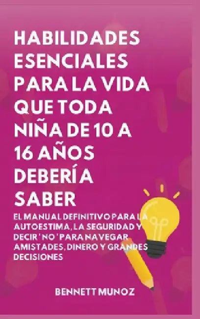 Habilidades Esenciales para La Vida Que Toda Niña de 10 A 16 Años debería Saber: El Manual Definitivo para la Autoestima, la Seguridad y Decir ' No ' by Bennett Munoz