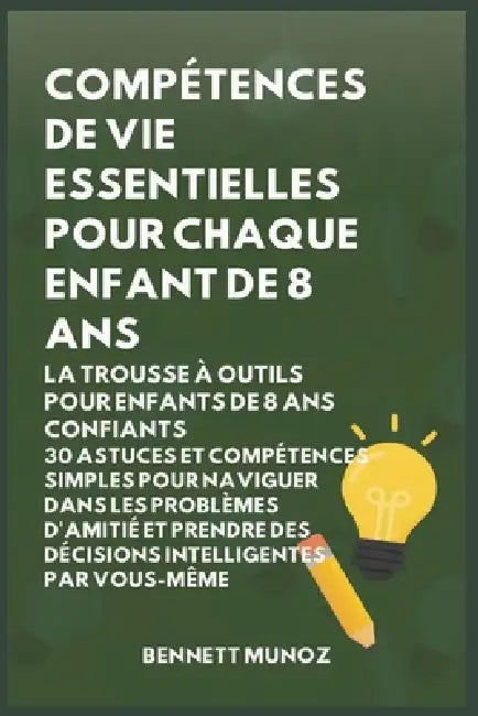 Compétences de vie essentielles pour Chaque enfant de 8 ans: La Trousse à Outils pour Enfants de 8 Ans Confiants: 30 Astuces et Compétences Simples po by Bennett Munoz