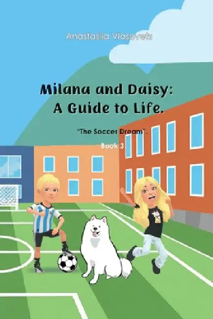 Milana and Daisy: A Guide to Life - The Soccer Dream by Anastasiia Vlasovets