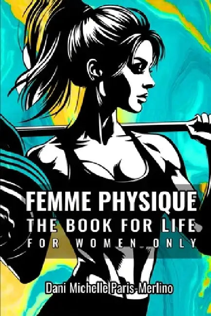 Femme Physique: The Body for Life for Women Only by Dani Michelle Paris-Merlino