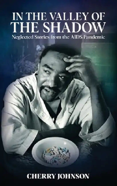IN THE VALLEY OF THE SHADOW Neglected Stories from the AIDS Pandemic by Cherry Johnson