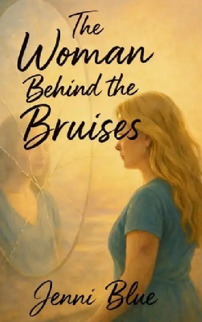 The Woman Behind the Bruises: A Journey Through Love, Loss, and Strength by Jenni Blue