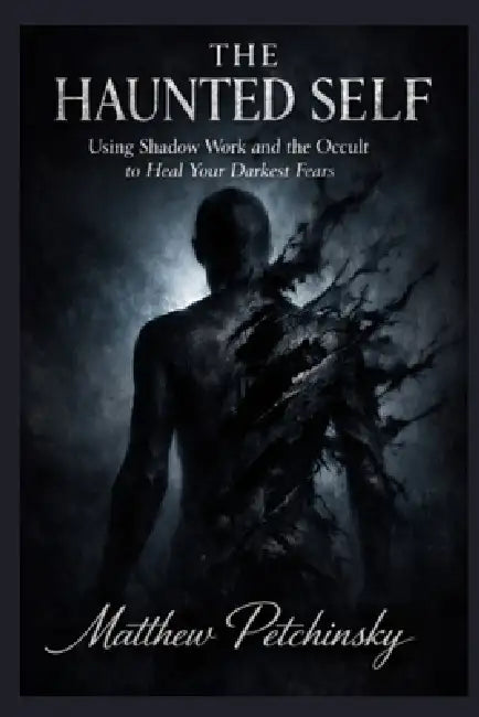 The Haunted Self: Using Shadow Work and the Occult to Heal Your Darkest Fears by Matthew Petchinsky
