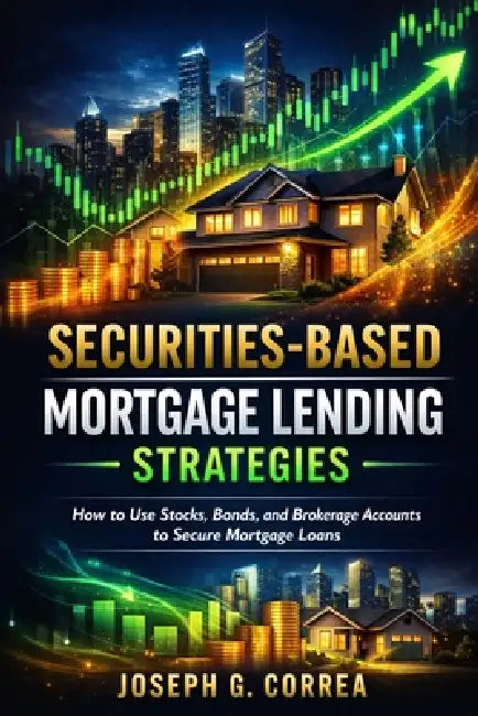 Securities-Based Mortgage Lending Strategies: How to Use Stocks, Bonds, and Brokerage Accounts to Secure Mortgage Loans by Joseph G. Correa