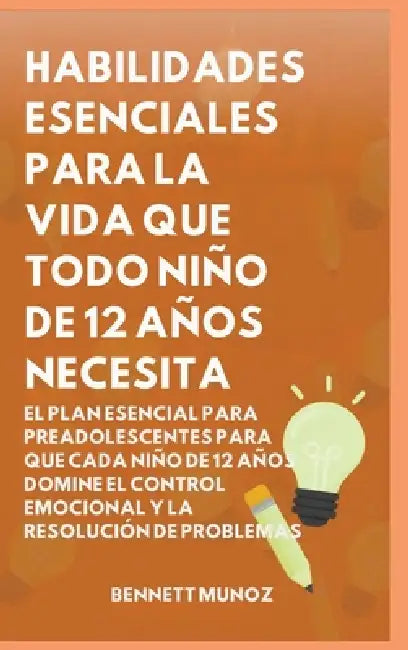 Habilidades Esenciales para la Vida Que Todo Niño de 12 Años Necesita: El Plan Esencial para Preadolescentes para que Cada Niño de 12 Años Domine el C by Bennett Munoz