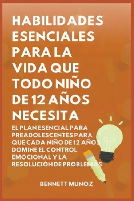 Habilidades Esenciales para la Vida Que Todo Niño de 12 Años Necesita: El Plan Esencial para Preadolescentes para que Cada Niño de 12 Años Domine el C by Bennett Munoz