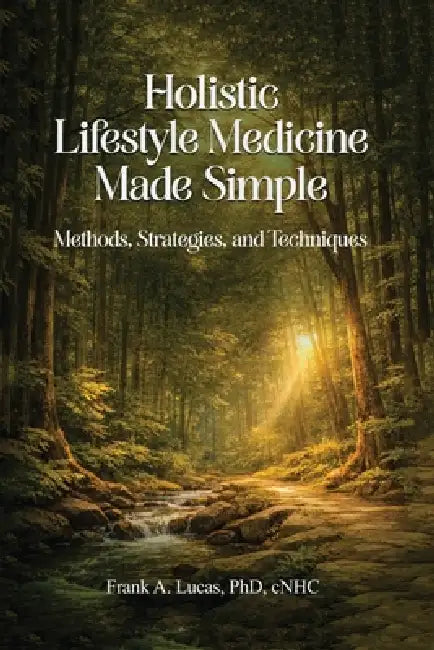 Holistic Lifestyle Medicine Made Simple: Methods, Strategies and Techniques by Frank A. Lucas Cnhc