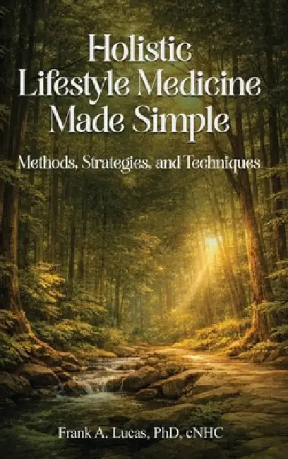 Holistic Lifestyle Medicine Made Simple: Methods, Strategies and Techniques by Frank A. Lucas Cnhc