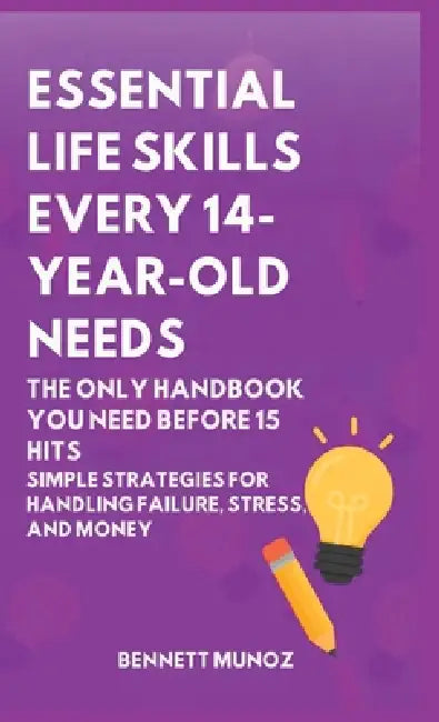 Essential Life Skills Every 14-Year Old Needs: The Only Handbook You Need Before 15 Hits: Simple Strategies for Handling Failure, Stress, and Money by Bennett Munoz
