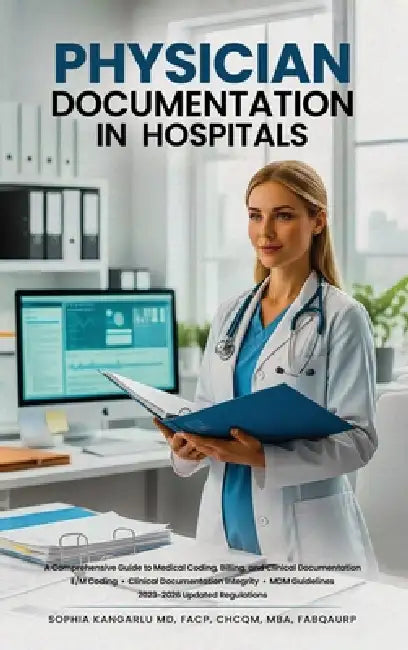 Physician Documentation in Hospitals: A Comprehensive Guide to Medical Coding, Billing, and Clinical Documentation by Sophia Kangarlu