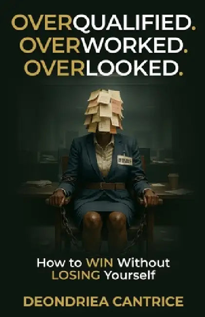 Overqualified. Overworked. Overlooked: How to Win Without Losing Yourself by Deondriea Cantrice