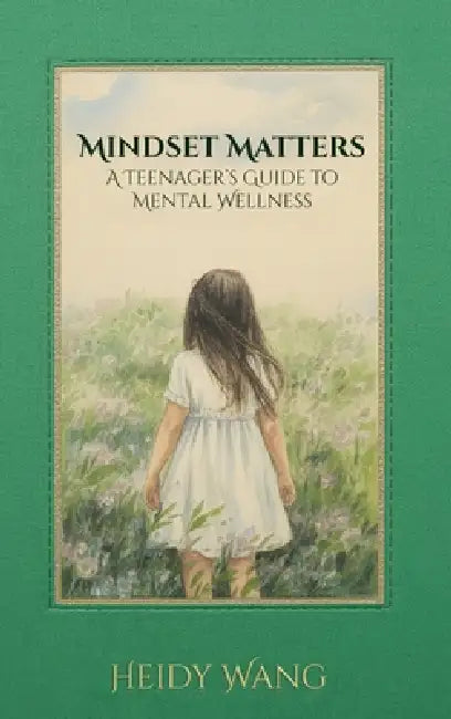 Mindset Matters: A Teenager's Guide to Mental Wellness by Heidy Wang