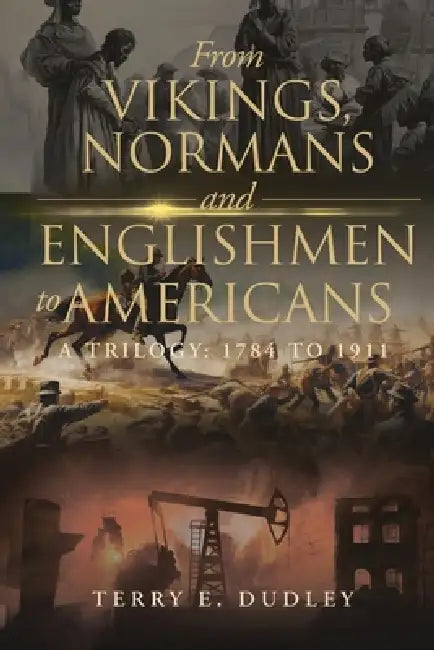 From Vikings, Normans and Englishmen to Americans: A Trilogy: 1784 - 1911 by Terry E. Dudley