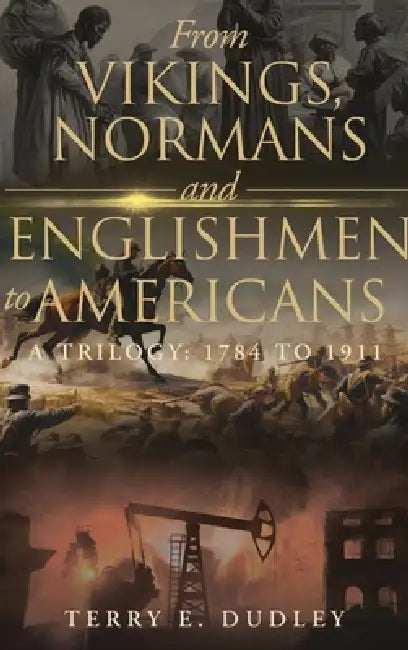 From Vikings, Normans and Englishmen to Americans: A Trilogy: 1784 - 1911 by Terry E. Dudley