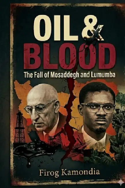 Oil & Blood: The Fall of Mosaddegh and Lumumba by Firog Kamondia