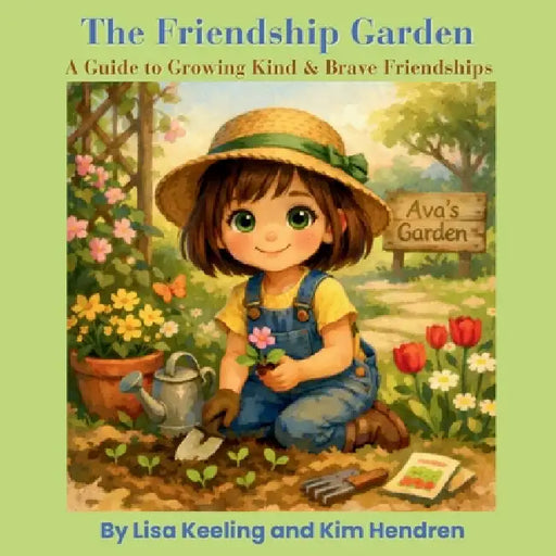 The Friendship Garden: A Guide to Growing Kind & Brave Friendships: A Guide to Growing Kind & Brave Friendships by Lisa Keeling, Kim Hendren