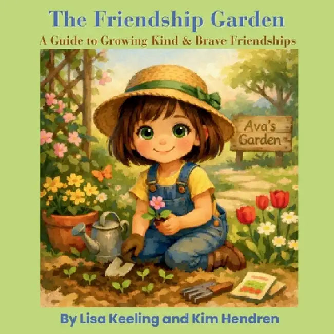 The Friendship Garden: A Guide to Growing Kind & Brave Friendships: A Guide to Growing Kind & Brave Friendships by Lisa Keeling, Kim Hendren