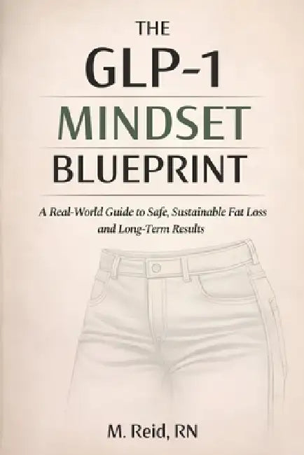 The GLP-1 Mindset Blueprint: A Real-World Guide to Safe, Sustainable Fat Loss and Long-Term Results by M. Reid