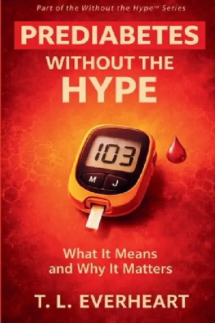 Prediabetes Without The Hype: What It Means and Why It Matters by T. L. Everheart
