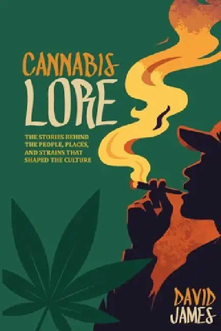 Cannabis Lore: The Stories Behind the People, Places, and Strains That Shaped the Culture by David James