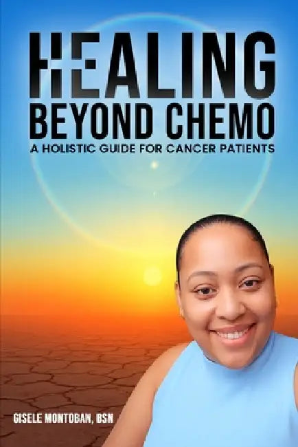 Healing Beyond Chemo: A Holistic Guide for Cancer Patients by Gisele Montoban