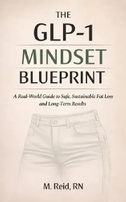 The GLP-1 Mindset Blueprint: A Real-World Guide to Safe, Sustainable Fat Loss and Long-Term Results by M. Reid