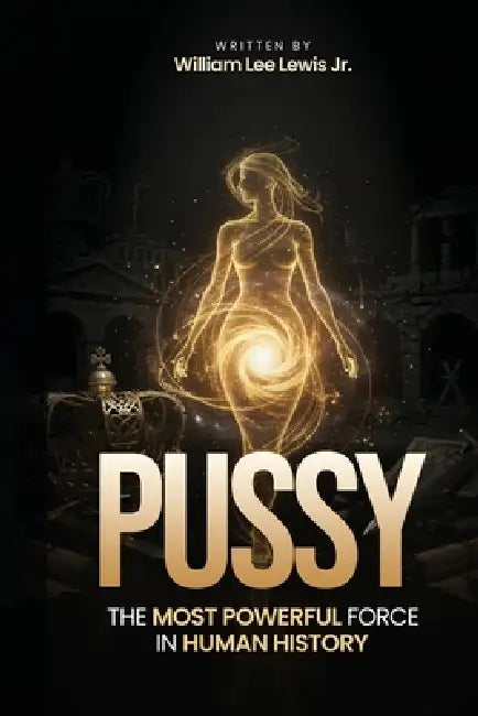 Pu$$y: The Most Powerful Force In Human History by William Lee Lewis