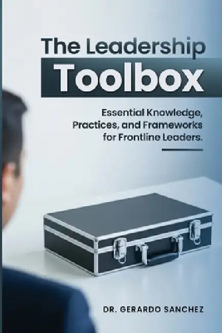 The Leadership Toolbox: Essential knowledge, practices, and frameworks for frontline leaders by Gerardo Sanchez