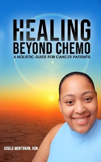 Healing Beyond Chemo: A Holistic Guide for Cancer Patients by Gisele Montoban