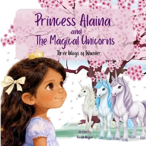 Princess Alaina and The Magical Unicorns: Three Ways of Wonder by Russell Hughes