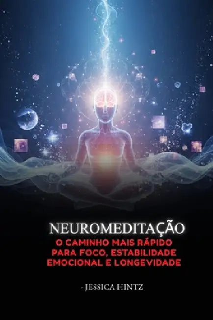 NeuroMeditação: O Caminho Mais Rápido para Foco, Estabilidade Emocional e Longevidade by Jessica Hintz