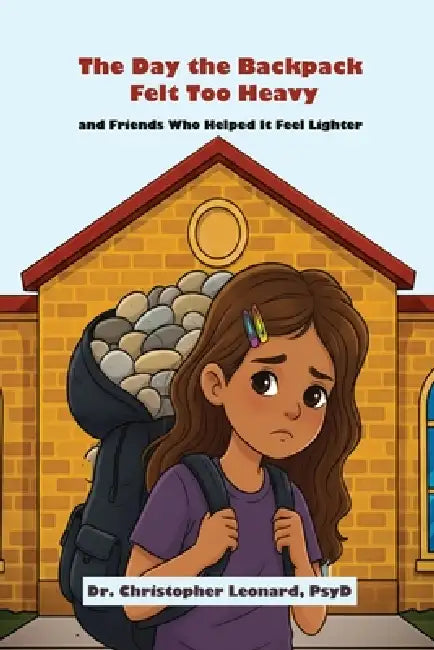 The Day the Backpack Felt Too Heavy and Friends Who Helped It Feel Lighter by Christopher Leonard