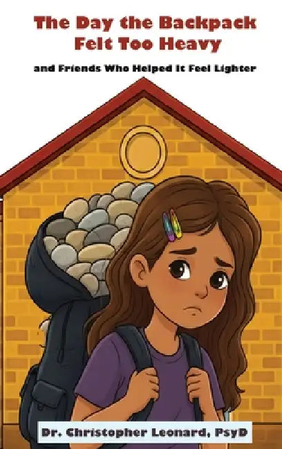The Day the Backpack Felt Too Heavy and Friends Who Helped It Feel Lighter by Christopher Leonard
