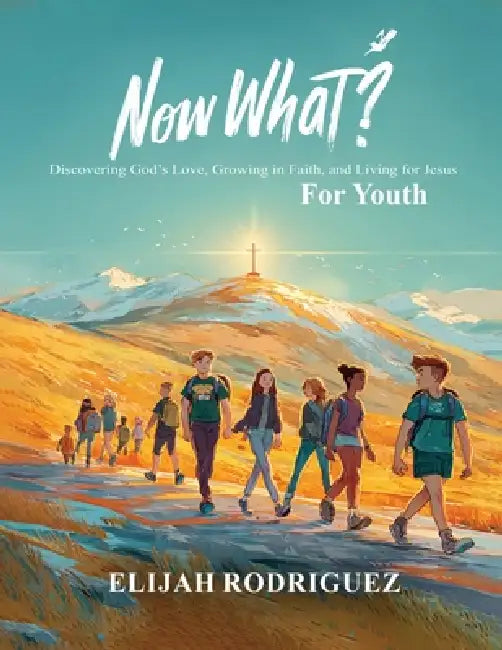 Now What? Discovering God's Love, Growing in Faith, and Living for Jesus by Elijah Rodriguez