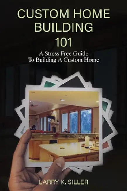 Custom Home Building 101 by Larry K. Siller