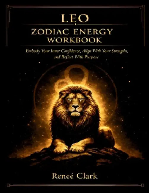 Leo Zodiac Energy Workbook: Embrace Your Confidence, Express Your True Self, and Lead With Intention by Renee' Clark