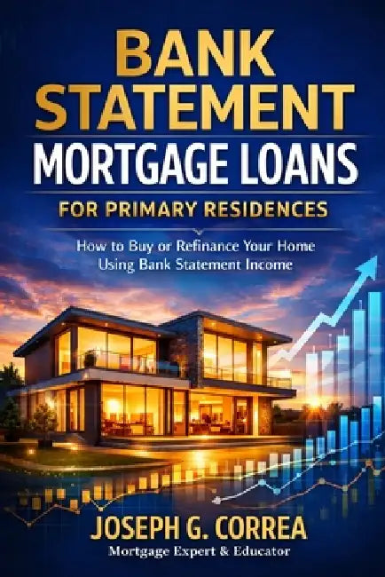 Bank Statement Mortgage Loans for Primary Residences: How to Buy or Refinance Your Home Using Bank Statement Income by Joseph G. Correa