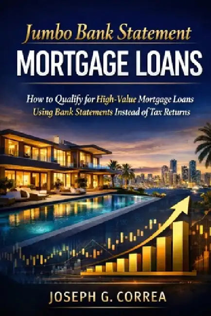 Jumbo Bank Statement Mortgage Loans: How to Finance High-Value Properties Using Bank Statement Income by Joseph G. Correa