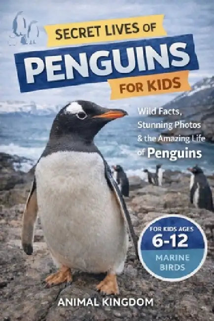 Secret Lives of Penguins for Kids: Fun Facts, Stunning Photos inside the Amazing Life of Penguins for Kids Aged 6-12 by Animal Kingdom