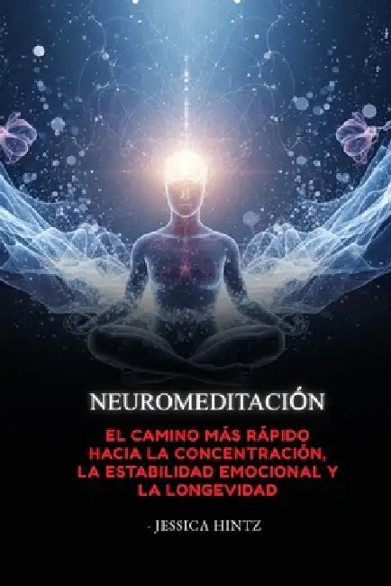 Neuromeditación: El camino más rápido hacia la concentración, la estabilidad emocional y la longevidad by Jessica Hintz