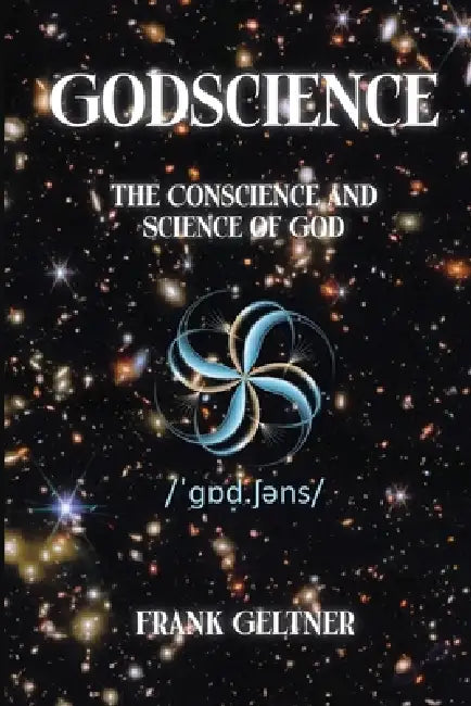 Godscience: The Conscience and Science of God by Frank Geltner