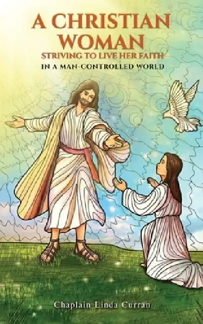 A Christian Woman Striving to Live Her Faith: In a Man-Controlled World by Chaplain Linda Curran